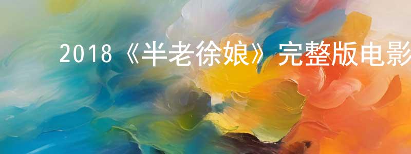安景鸿发布2018《半老徐娘》完整版电影/在线观看/百度云-美剧天堂